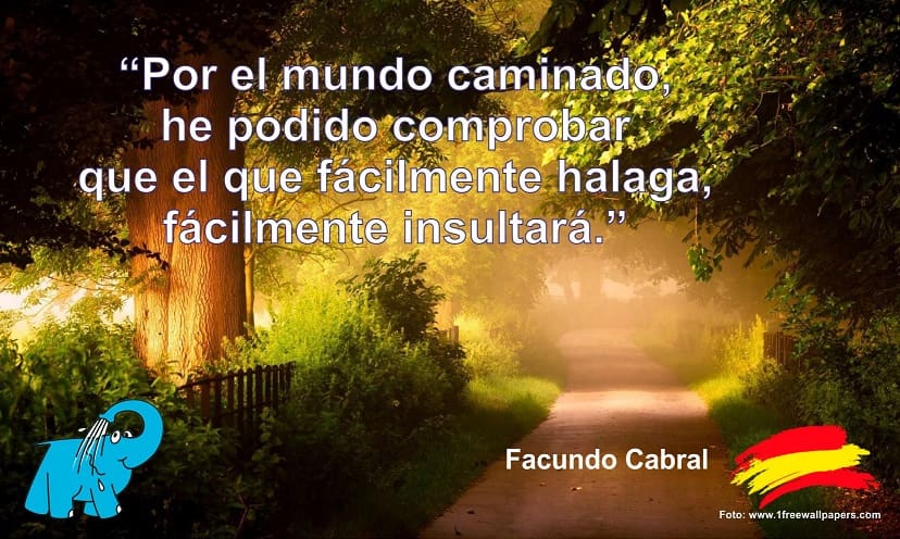 Por el mundo caminado, he podido comprobar que el que fácilmente halaga, fácilmente insultará.
